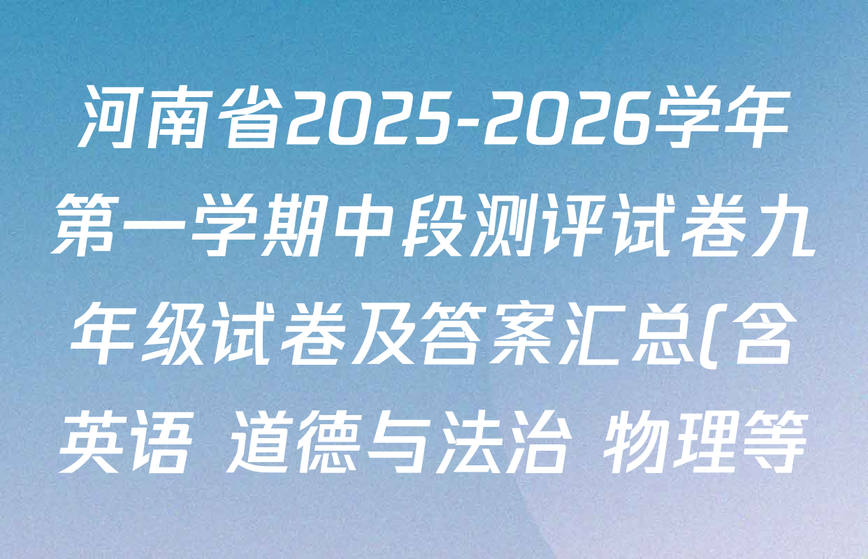 河南省2025-2026学年第一学期中段测评试卷九年级试卷及答案汇总(含英语 道德与法治 物理等) 河南省2025-2026学年第一学期中段测评试卷九年级试卷及答案汇总(含英语 道德与法治 物理等)